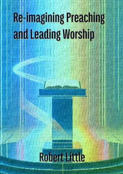 Re-imagining Preaching and Leading Worship by Robert Little 9781912243730