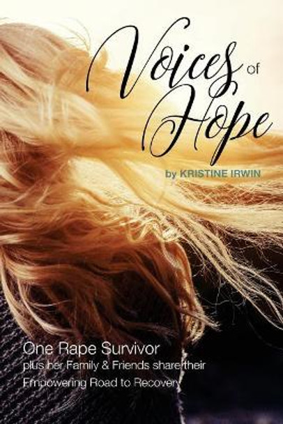 Voices of Hope: One Rape Survivor plus her Family and Friends share their Empowering Road to Recovery by Kristine J Irwin 9780997605655