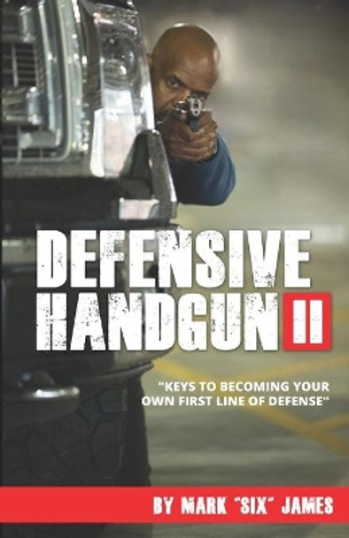 Defensive Handgun II: Keys To Becoming Your Own First Line of Defense by Mark Six James 9780997679526