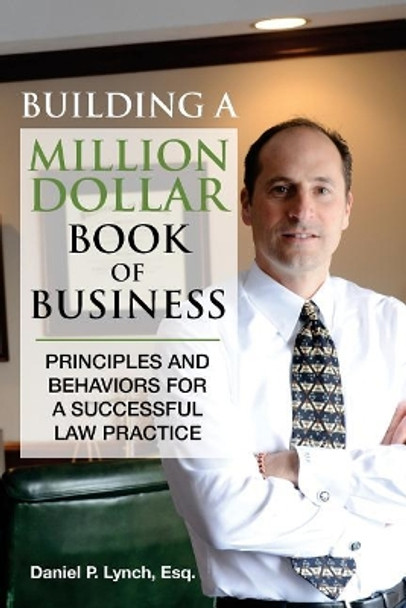 Building a Million Dollar Book of Business: Principles and Behaviors for a Successful Law Practice by Esq Daniel P Lynch 9780997605686