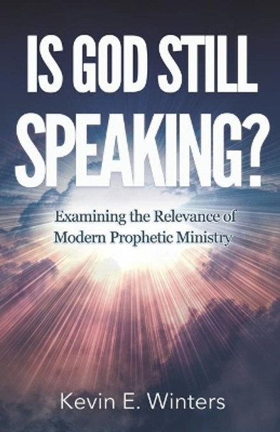 Is God Still Speaking?: Examining the Relevance of Modern Prophetic Ministry by Kevin E Winters 9780997733464