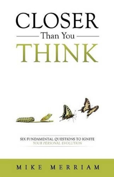 Closer Than You Think: Six Fundamental Questions to Ignite Your Personal Evolution by Mike Merriam 9780997969214