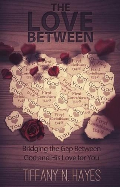 The Love Between: Bridging the Gap Between God and His Love for You by Tiffany Hayes 9780997992342