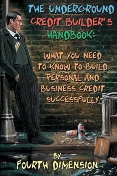 The Underground Credit Builder's Handbook: What You Need to Know to Build Personal and Business Credit Successfully by Fourth Dimension 9780998060903