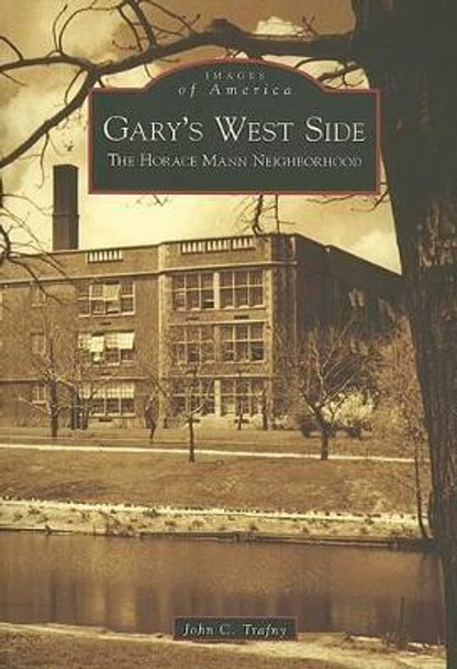 Gary's West Side: The Horace Mann Neighborhood by John C. Trafny 9780738539881