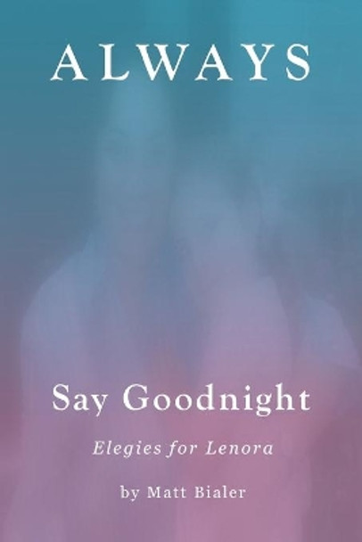 Always Say Goodnight: Elegies for Lenora by Matt Bialer 9780998037592