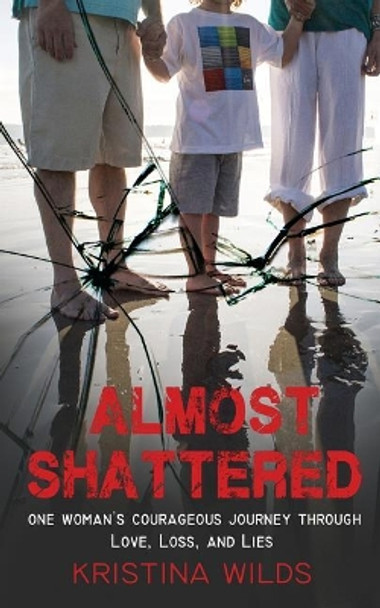 Almost Shattered: One Woman's Courageous Journey Through Love, Loss, and Lies by Kristina Wilds 9780998075235
