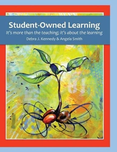 Student-Owned Learning: It's more than the teaching; it's about the learning by Angela M Smith 9780998119908