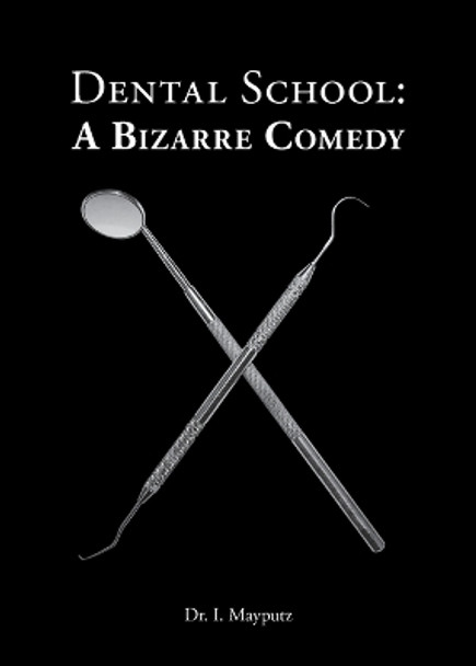 Dental School: A Bizarre Comedy by Dr I Mayputz 9780692608067