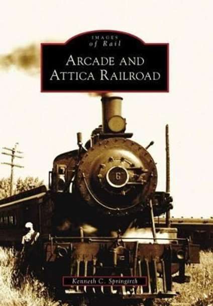 Arcade and Attica Railroad by Kenneth C. Springirth 9780738572055