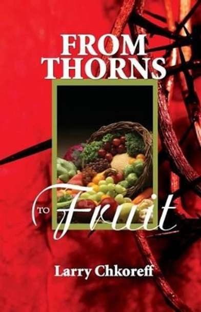 From Thorns to Fruit by Larry Chkoreff 9780982306055