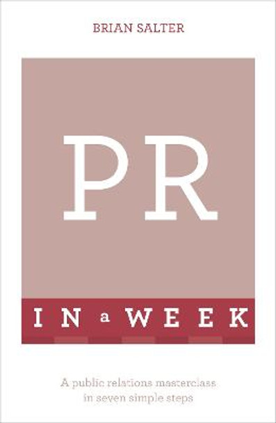 PR In A Week: A Public Relations Masterclass In Seven Simple Steps by Brian Salter