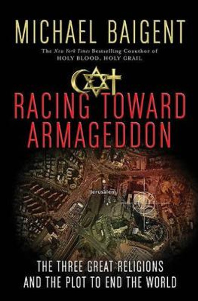 Racing Toward Armageddon: The Three Great Religions and the Plot to End the World by Michael Baigent 9780061363207