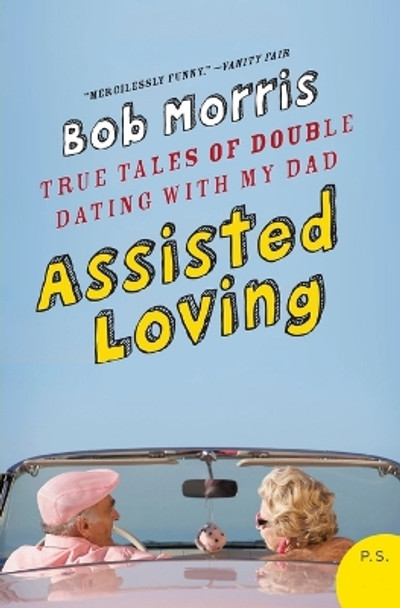 Assisted Loving: True Tales of Double Dating with My Dad by Bob Morris 9780061374135