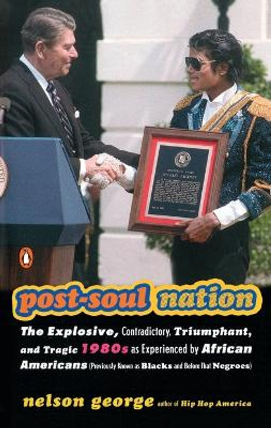 Post-soul Nation: The Explosive, Contradictory, Triumphant, And Tragic 1980s as Experienced by African Americans by Nelson George 9780143034476