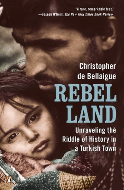 Rebel Land: Unraveling the Riddle of History in a Turkish Town by Christopher de Bellaigue 9780143118848