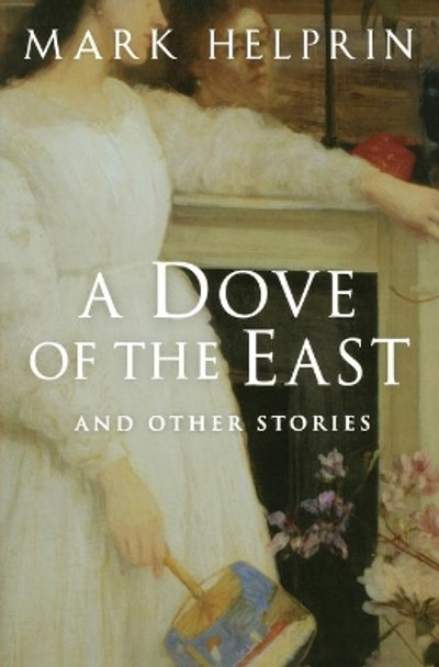 A Dove of the East: And Other Stories by Mark Helprin 9780156031011