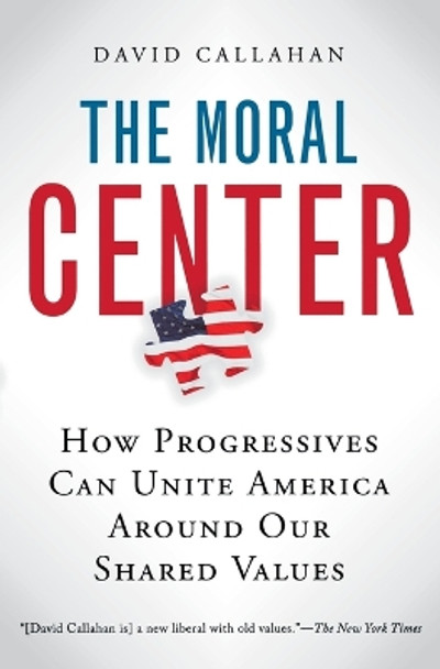 The Moral Center: How Progressives Can Unite America Around Our Shared Values by David Callahan 9780156032988