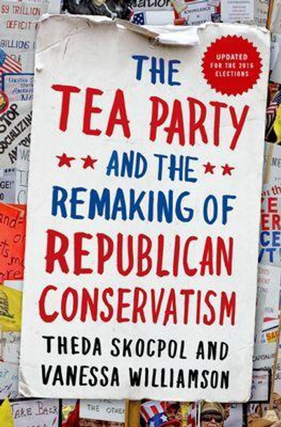 The Tea Party and the Remaking of Republican Conservatism by Theda Skocpol 9780190633660