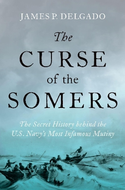 The Curse of the Somers: The Secret History behind the U.S. Navy's Most Infamous Mutiny by James P. Delgado 9780197575222