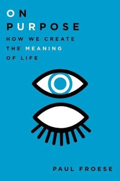 On Purpose: How We Create the Meaning of Life by Paul Froese 9780199948901