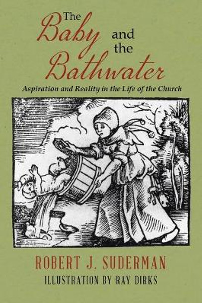The Baby and the Bathwater: Aspiration and Reality in the Life of the Church by Robert J Suderman 9780228850939
