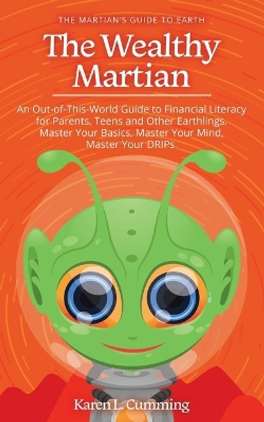 The Wealthy Martian: An Out-Of-This-World Guide to Financial Literacy for Parents, Teens and Other Earthlings. Master Your Basics, Master Your Mind, Master Your DRIPs. by Karen L Cumming 9780228897187