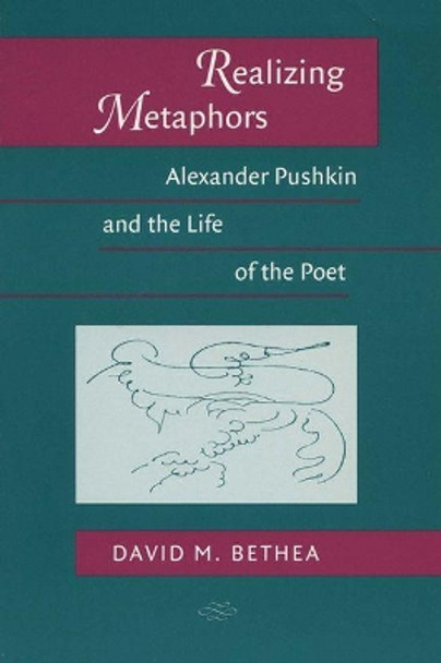 Realizing Metaphors: Alexander Pushkin and the Life of the Poet by David M. Bethea 9780299159740