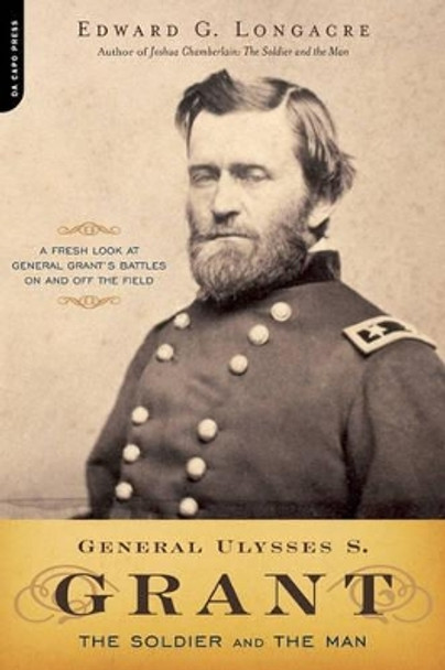 General Ulysses S. Grant: The Soldier and the Man by Edward Longacre 9780306815416