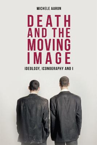 Death and the Moving Image: Ideology, Iconography and I by Michele Aaron