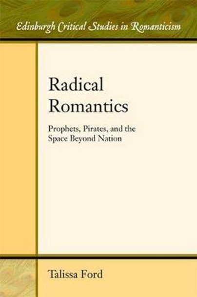 Radical Romantics: Prophets, Pirates, and the Space Beyond Nation by Talissa Ford