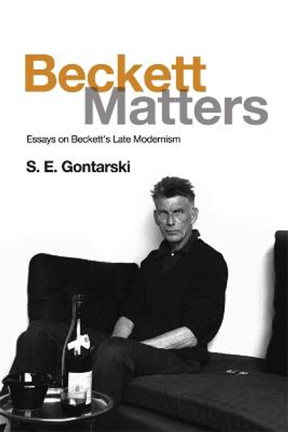 Beckett Matters: Essays on Beckett's Late Modernism by S.E. Gontarski