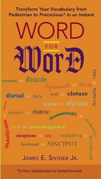 Word for Word: Transform Your Vocabulary from Pedestrian to Precocious* in an Instant (or from Sophisticated to Straightforward) by James E., Jr. Snyder 9780399535383