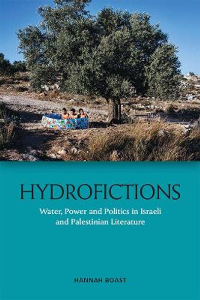 Hydrofictions: Water, Power and Politics in Israeli and Palestinian Literature by Hannah Boast