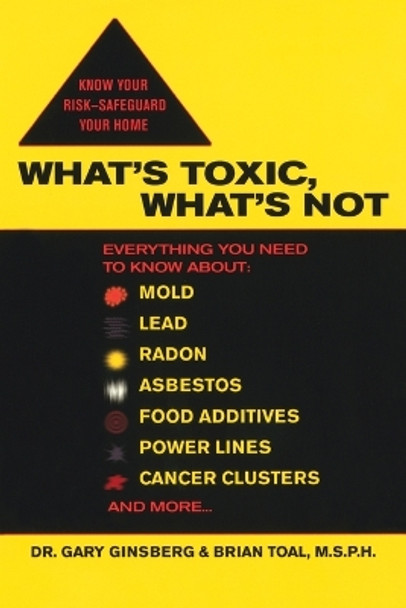 What's Toxic, What's Not: Everything You Need to Know About: Mold, Lead, Radon, Asbestos, Food Additives, Power Lines, Cancer Clusters, and More... by Gary Ginsberg 9780425211946