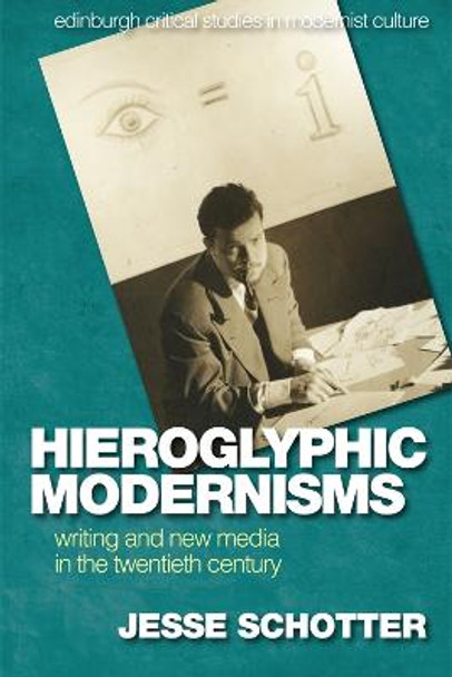 Hieroglyphic Modernisms: Writing and New Media in the Twentieth Century by Jesse Schotter