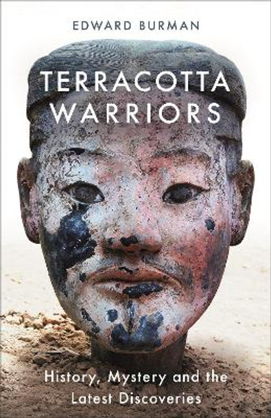 Terracotta Warriors: History, Mystery and the Latest Discoveries by Edward Burman