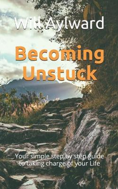 Becoming Unstuck: Your Simple Step by Step Guide to Taking Charge of Your Life by Will Aylward 9780463053614