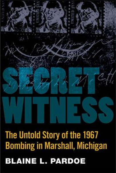 Secret Witness: The Untold Story of the 1967 Bombing in Marshall, Michigan by Blaine Pardoe 9780472035021