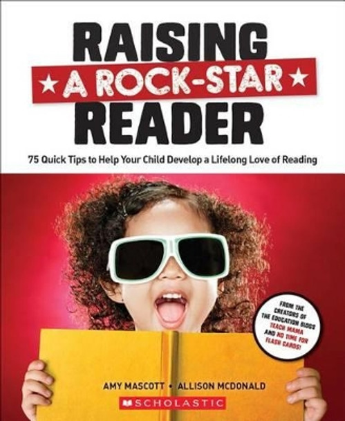 Raising a Rock-Star Reader: 75 Quick Tips for Helping Your Child Develop a Lifelong Love for Reading by Allison McDonald 9780545806176