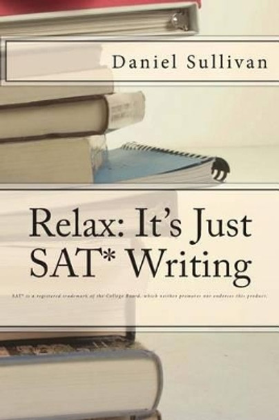 Relax: It's Just SAT Writing by Daniel J Sullivan 9780578122137