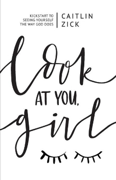 Look at You, Girl: Kickstart to Seeing Yourself the Way God Does by Caitlin Zick 9780578443591