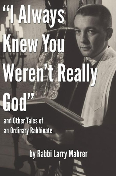 &quot;I Always Knew You Weren't Really God&quot; and Other Tales of an Ordinary Rabbinate by Rabbi Ron Klotz 9780578532509