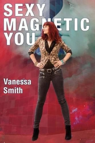 Sexy Magnetic You: Commit to your Inner Soulmate and become Magnetic Love. by Vanessa Smith 9780578173566