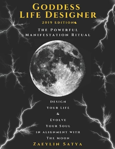 Goddess Life Designer: The Powerful Manifestation Ritual 2019 Edition: Design Your Life & Evolve Your Soul in Alignment with the Moon by Zaeylin Satya 9780578212258