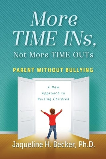 More TIME INs, Not More TIME OUTs: Parent Without Bullying: A New Approach to Raising Children by Jaqueline Hope Becker 9780578411811