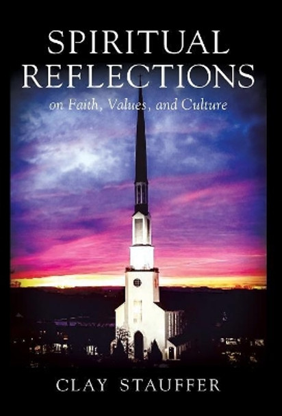 Spiritual Reflections: On Faith, Values, and Culture by Clay R Stauffer 9780578416847