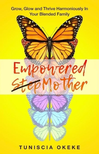 Empowered Stepmother: Grow, Glow and Thrive Harmoniously In Your Blended Family by Tuniscia Okeke 9780578425009