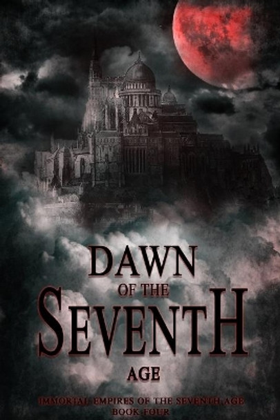 Dawn of the Seventh Age: Immortal Empires of the Seventh Age Book Four by Ben Joshua 9780578480022