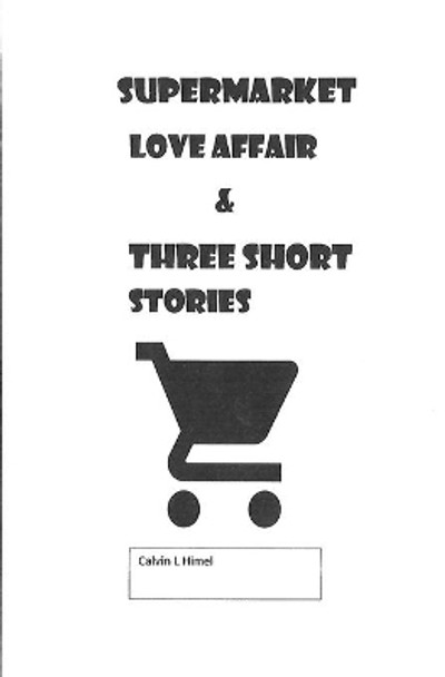 Supermarket Love Affair & Three Short Stories by Calvin L Himel 9780578590486